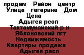 продам › Район ­ центр › Улица ­ гагарина › Дом ­ 155 › Цена ­ 1 100 000 - Адыгея респ., Тахтамукайский р-н, Яблоновский пгт Недвижимость » Квартиры продажа   . Адыгея респ.